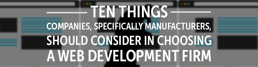 Ten Things Companies, Specifically Manufacturers, Should Consider in Choosing a Web Development Firm